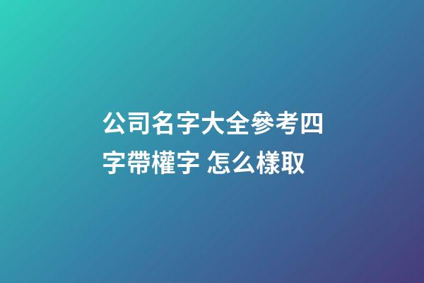 公司名字大全參考四字帶權字 怎么樣取-第1張-公司起名-玄機派